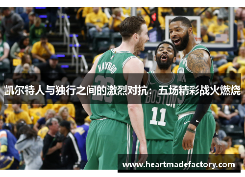 凯尔特人与独行之间的激烈对抗：五场精彩战火燃烧