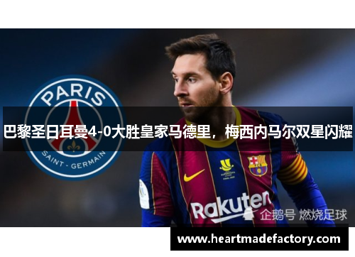 巴黎圣日耳曼4-0大胜皇家马德里，梅西内马尔双星闪耀